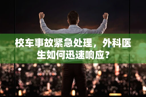 校车事故紧急处理，外科医生如何迅速响应？