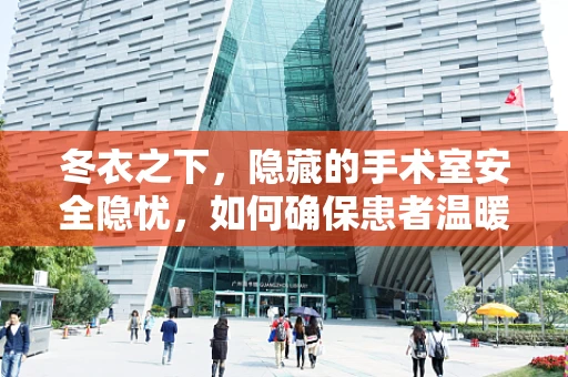 冬衣之下，隐藏的手术室安全隐忧，如何确保患者温暖与安全？