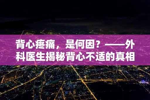 背心疼痛，是何因？——外科医生揭秘背心不适的真相