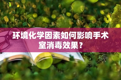 环境化学因素如何影响手术室消毒效果？