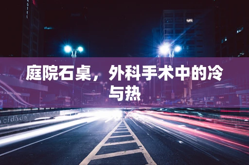 庭院石桌，外科手术中的冷与热