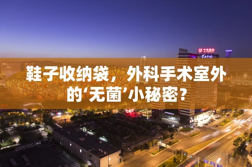 鞋子收纳袋，外科手术室外的‘无菌’小秘密？