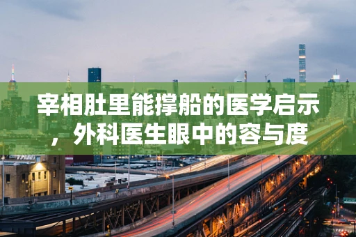 宰相肚里能撑船的医学启示，外科医生眼中的容与度