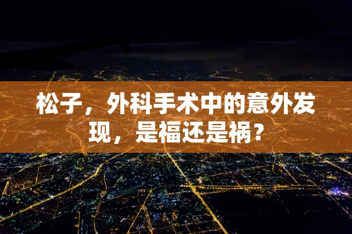 松子，外科手术中的意外发现，是福还是祸？