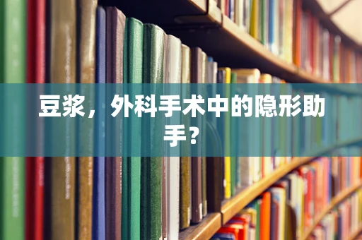 豆浆，外科手术中的隐形助手？
