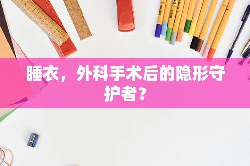 睡衣，外科手术后的隐形守护者？