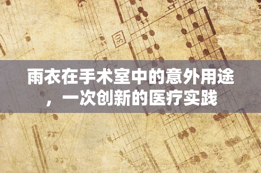 雨衣在手术室中的意外用途，一次创新的医疗实践