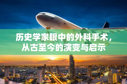 历史学家眼中的外科手术，从古至今的演变与启示