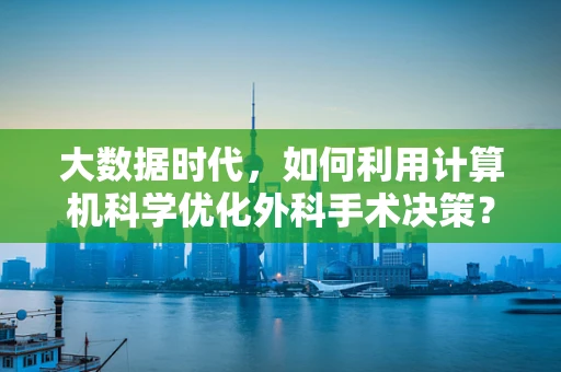 大数据时代，如何利用计算机科学优化外科手术决策？