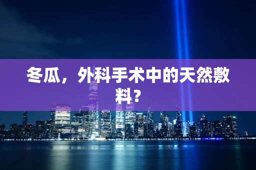 冬瓜，外科手术中的天然敷料？