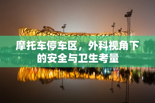 摩托车停车区，外科视角下的安全与卫生考量
