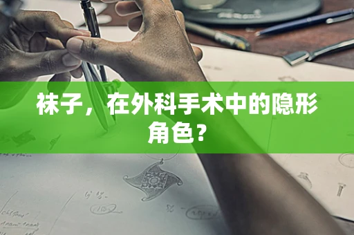 袜子，在外科手术中的隐形角色？
