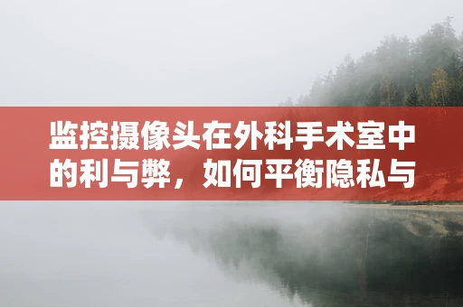 监控摄像头在外科手术室中的利与弊，如何平衡隐私与安全？