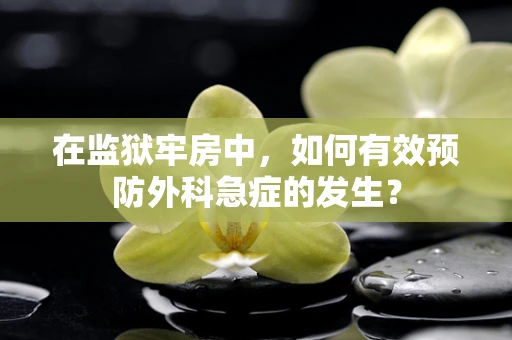 在监狱牢房中，如何有效预防外科急症的发生？