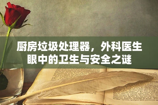 厨房垃圾处理器，外科医生眼中的卫生与安全之谜