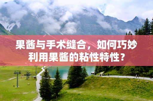 果酱与手术缝合，如何巧妙利用果酱的粘性特性？