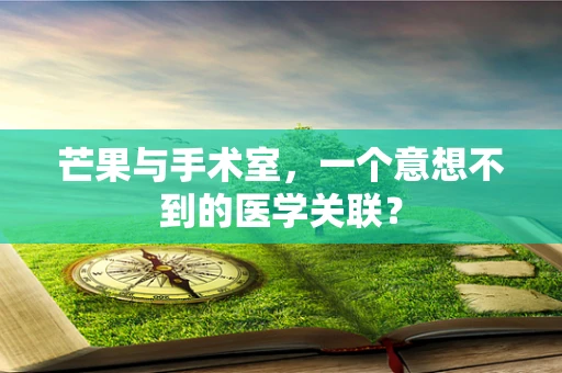 芒果与手术室，一个意想不到的医学关联？