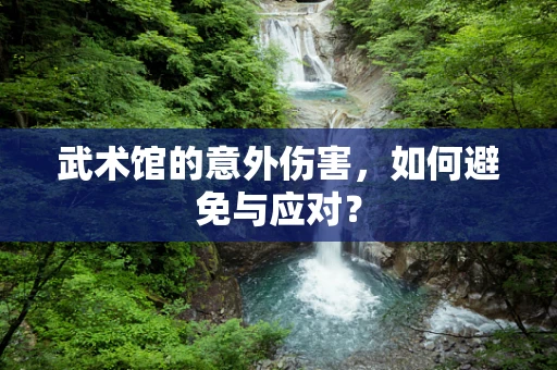 武术馆的意外伤害，如何避免与应对？