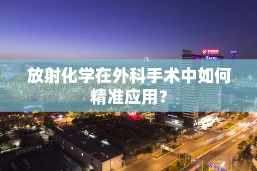 放射化学在外科手术中如何精准应用？