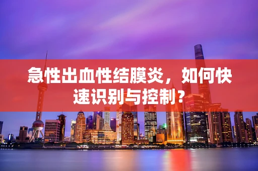 急性出血性结膜炎，如何快速识别与控制？