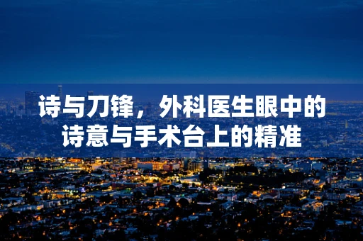 诗与刀锋，外科医生眼中的诗意与手术台上的精准