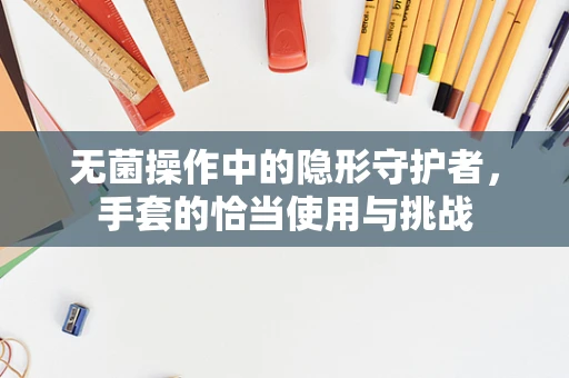 无菌操作中的隐形守护者，手套的恰当使用与挑战