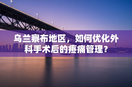 乌兰察布地区，如何优化外科手术后的疼痛管理？
