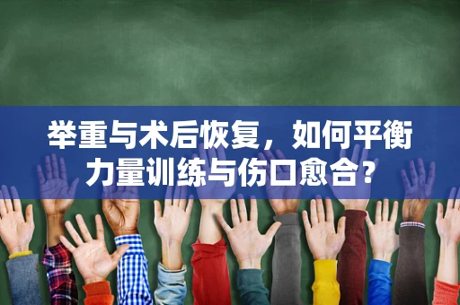 举重与术后恢复，如何平衡力量训练与伤口愈合？