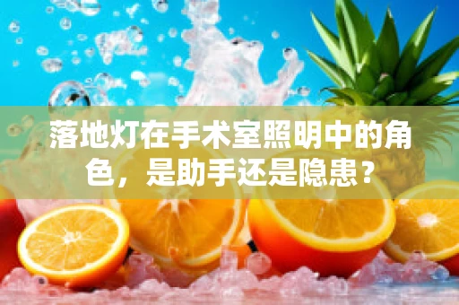 落地灯在手术室照明中的角色，是助手还是隐患？