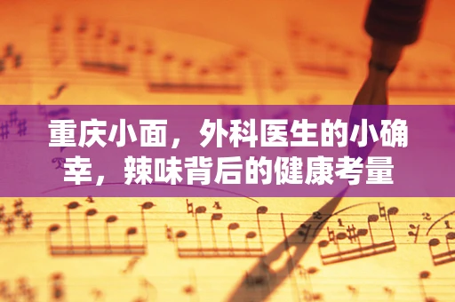 重庆小面，外科医生的小确幸，辣味背后的健康考量