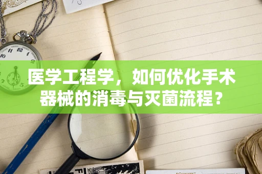 医学工程学，如何优化手术器械的消毒与灭菌流程？