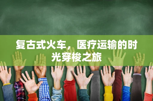 复古式火车，医疗运输的时光穿梭之旅