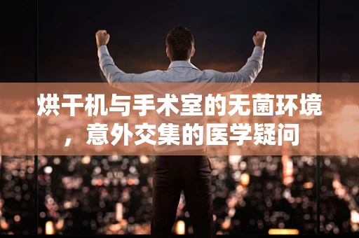 烘干机与手术室的无菌环境，意外交集的医学疑问