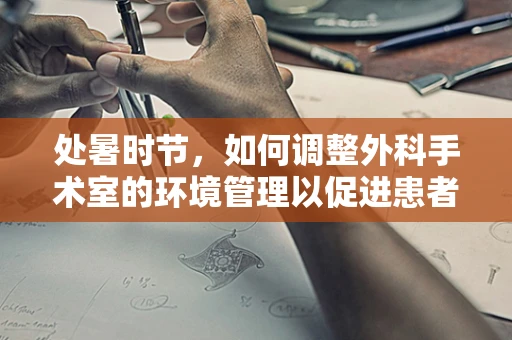 处暑时节，如何调整外科手术室的环境管理以促进患者康复？