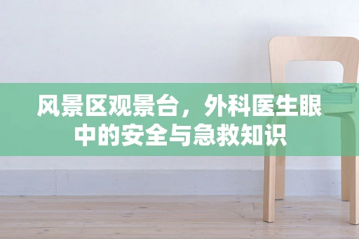 风景区观景台，外科医生眼中的安全与急救知识