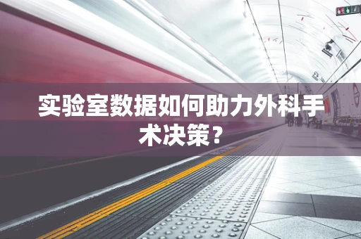 实验室数据如何助力外科手术决策？