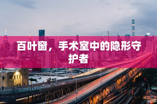 百叶窗，手术室中的隐形守护者