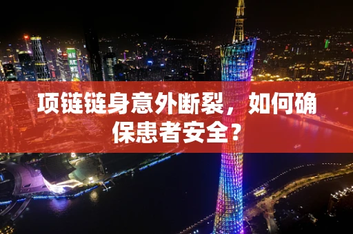 项链链身意外断裂，如何确保患者安全？