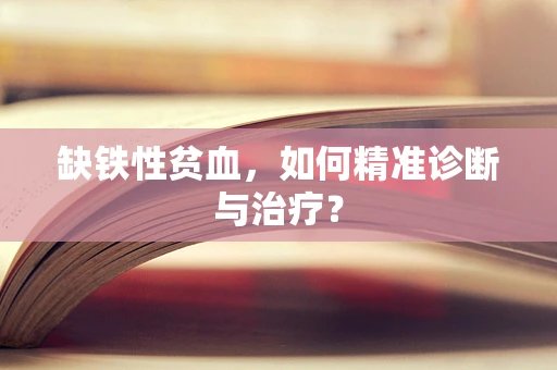 缺铁性贫血，如何精准诊断与治疗？