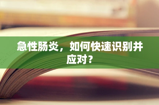 急性肠炎，如何快速识别并应对？