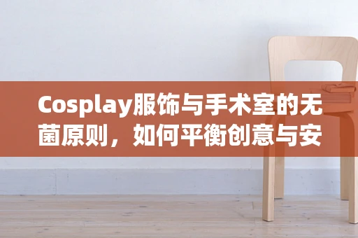 Cosplay服饰与手术室的无菌原则，如何平衡创意与安全？