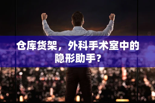 仓库货架，外科手术室中的隐形助手？