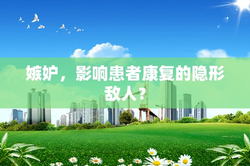 嫉妒，影响患者康复的隐形敌人？