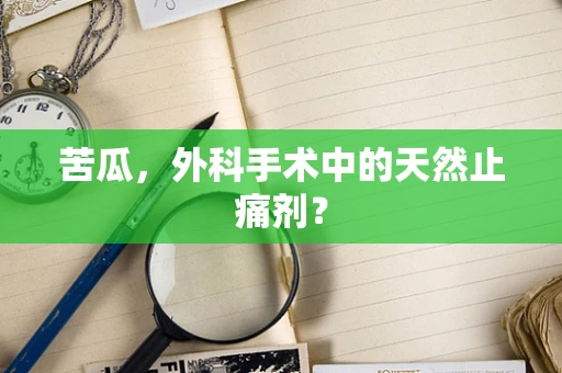 苦瓜，外科手术中的天然止痛剂？
