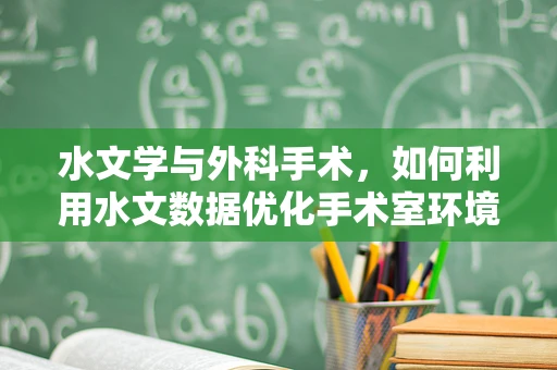 水文学与外科手术，如何利用水文数据优化手术室环境管理？