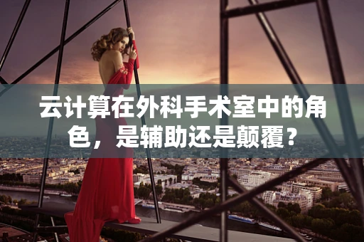 云计算在外科手术室中的角色，是辅助还是颠覆？