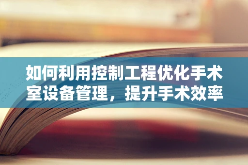 如何利用控制工程优化手术室设备管理，提升手术效率与安全？