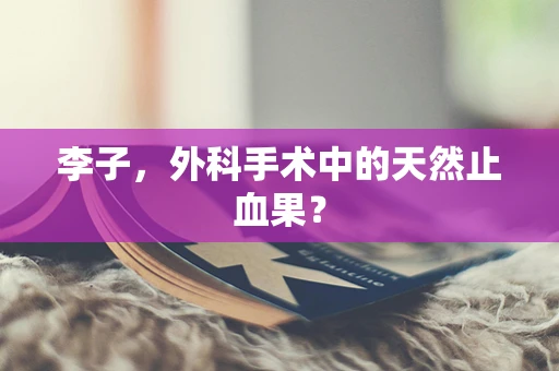 李子，外科手术中的天然止血果？