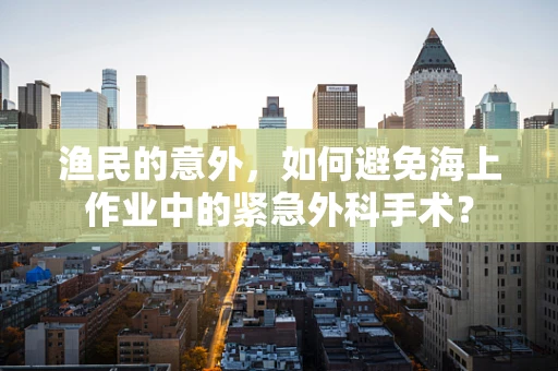 渔民的意外，如何避免海上作业中的紧急外科手术？