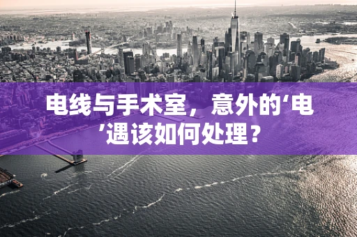 电线与手术室，意外的‘电’遇该如何处理？